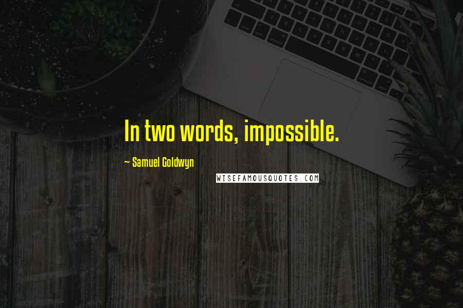Samuel Goldwyn Quotes: In two words, impossible.