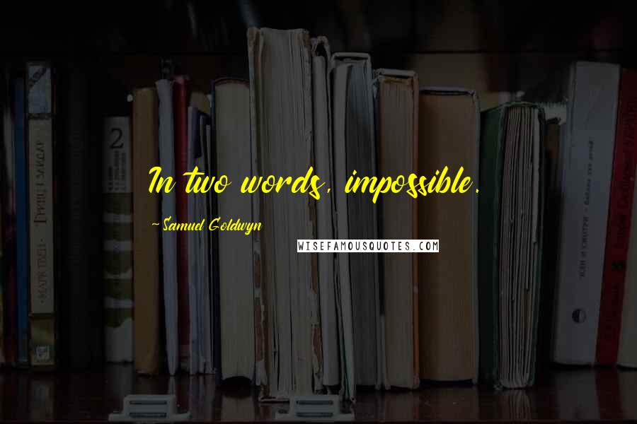 Samuel Goldwyn Quotes: In two words, impossible.