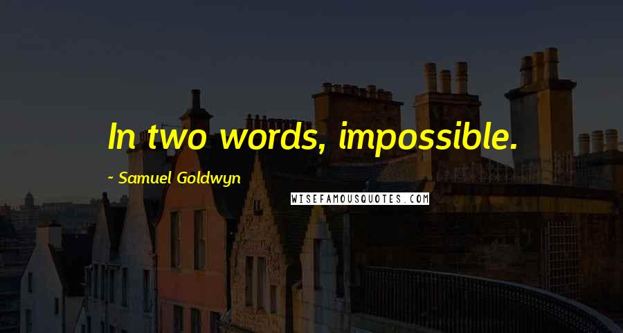 Samuel Goldwyn Quotes: In two words, impossible.