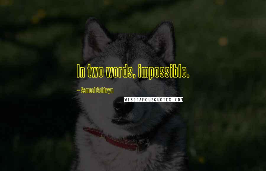 Samuel Goldwyn Quotes: In two words, impossible.