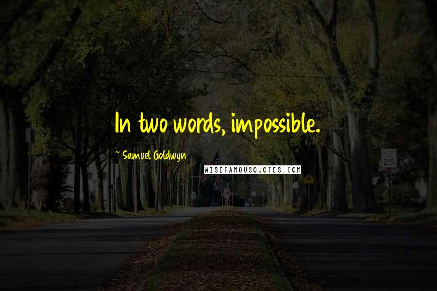 Samuel Goldwyn Quotes: In two words, impossible.