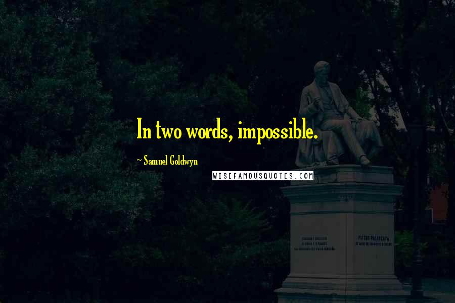 Samuel Goldwyn Quotes: In two words, impossible.