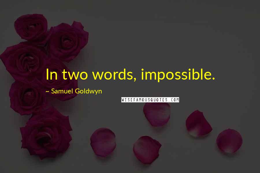 Samuel Goldwyn Quotes: In two words, impossible.