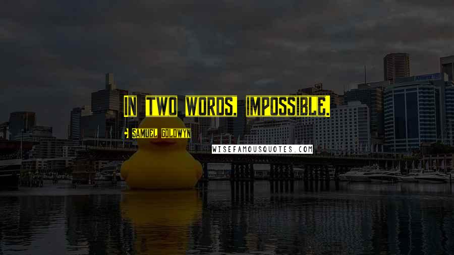 Samuel Goldwyn Quotes: In two words, impossible.