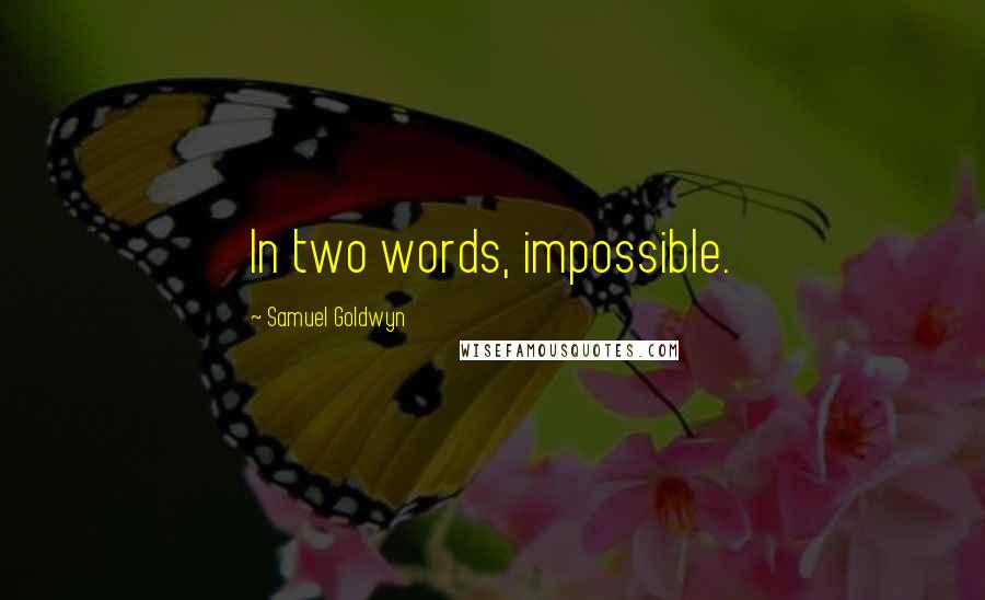 Samuel Goldwyn Quotes: In two words, impossible.
