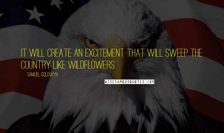 Samuel Goldwyn Quotes: It will create an excitement that will sweep the country like wildflowers