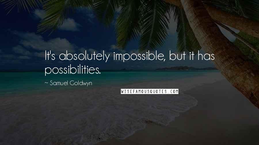 Samuel Goldwyn Quotes: It's absolutely impossible, but it has possibilities.