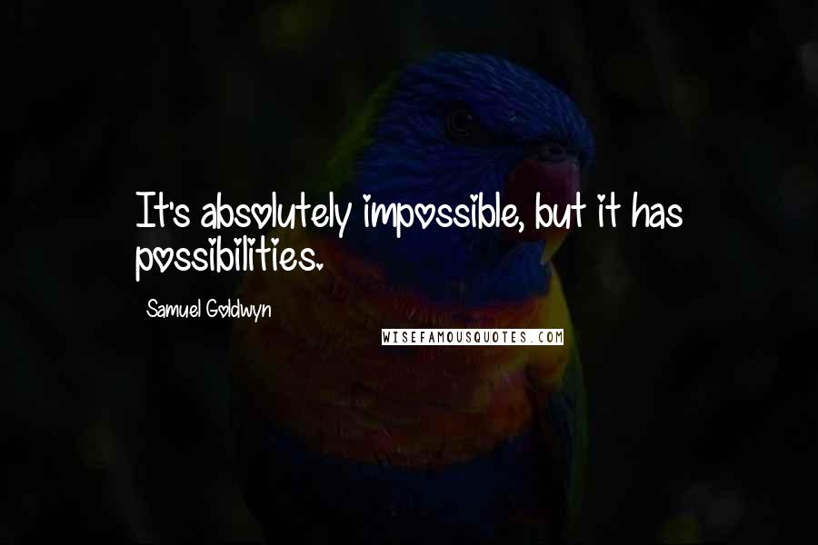 Samuel Goldwyn Quotes: It's absolutely impossible, but it has possibilities.