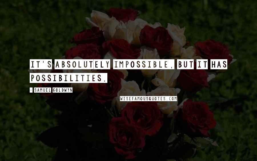 Samuel Goldwyn Quotes: It's absolutely impossible, but it has possibilities.