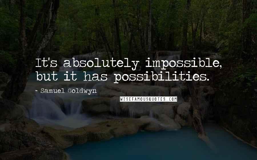 Samuel Goldwyn Quotes: It's absolutely impossible, but it has possibilities.