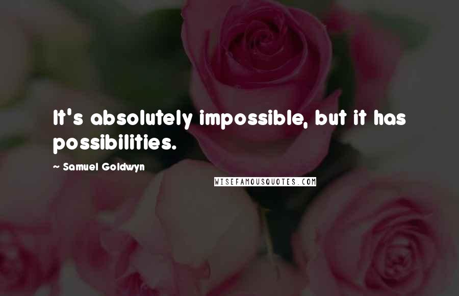 Samuel Goldwyn Quotes: It's absolutely impossible, but it has possibilities.