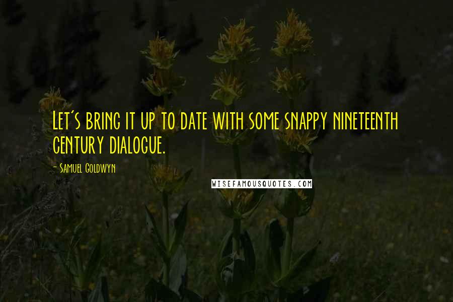 Samuel Goldwyn Quotes: Let's bring it up to date with some snappy nineteenth century dialogue.