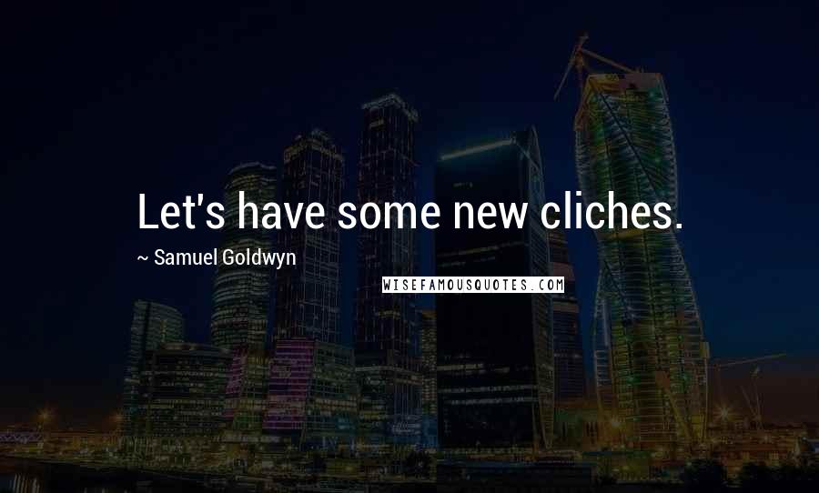 Samuel Goldwyn Quotes: Let's have some new cliches.