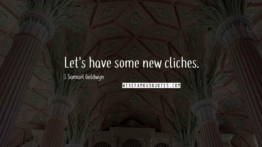 Samuel Goldwyn Quotes: Let's have some new cliches.