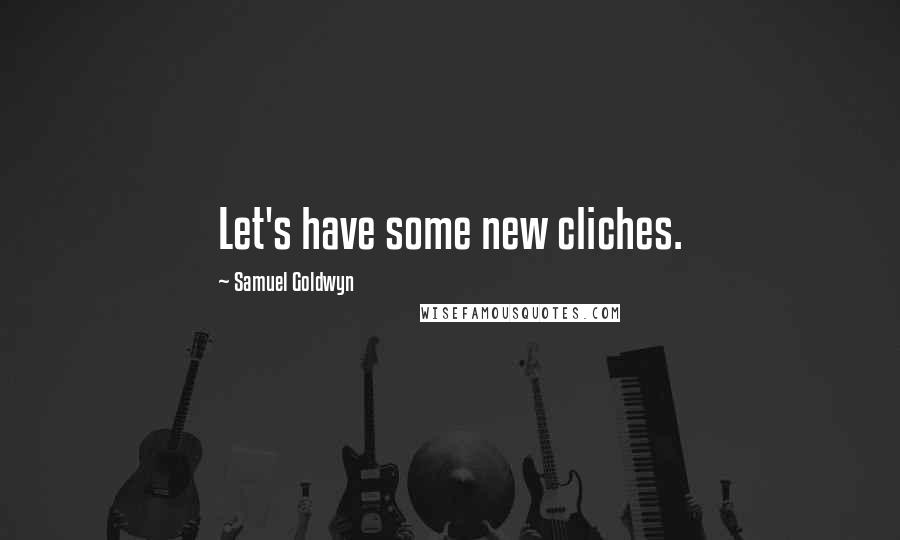 Samuel Goldwyn Quotes: Let's have some new cliches.