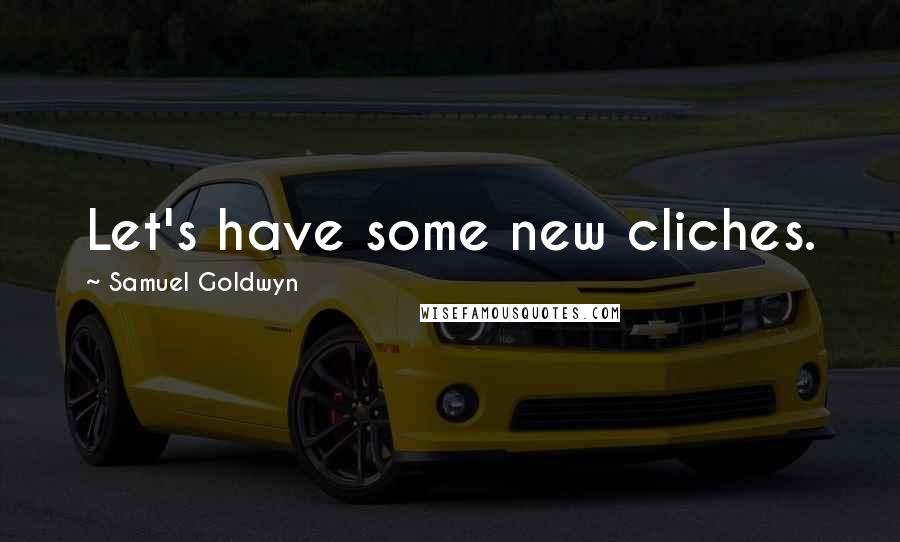 Samuel Goldwyn Quotes: Let's have some new cliches.