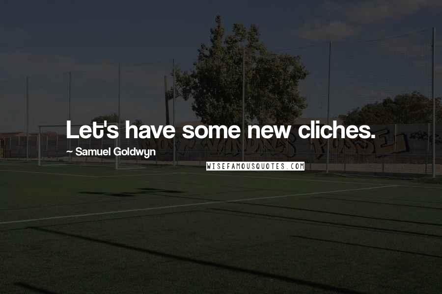 Samuel Goldwyn Quotes: Let's have some new cliches.