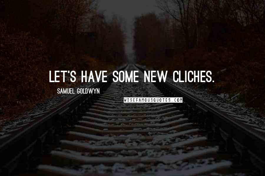 Samuel Goldwyn Quotes: Let's have some new cliches.