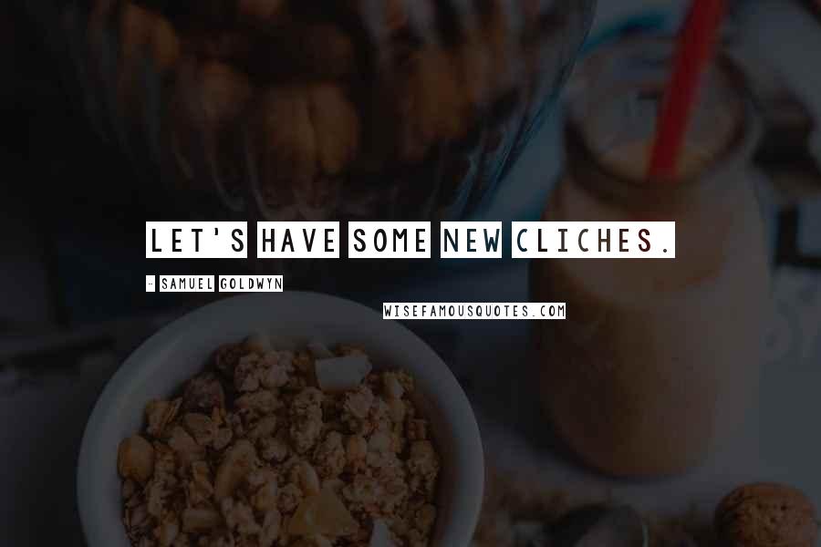 Samuel Goldwyn Quotes: Let's have some new cliches.