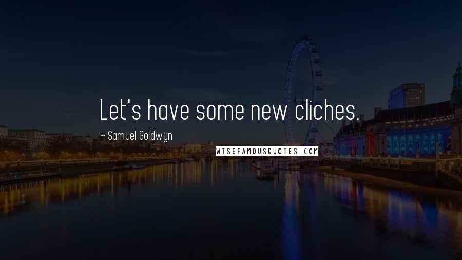 Samuel Goldwyn Quotes: Let's have some new cliches.