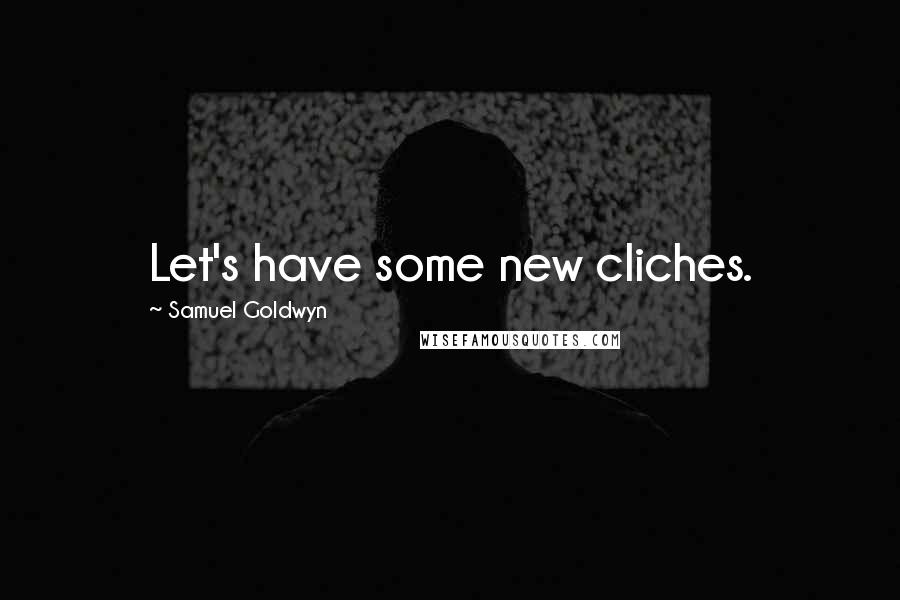 Samuel Goldwyn Quotes: Let's have some new cliches.