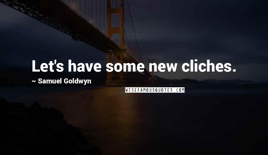 Samuel Goldwyn Quotes: Let's have some new cliches.