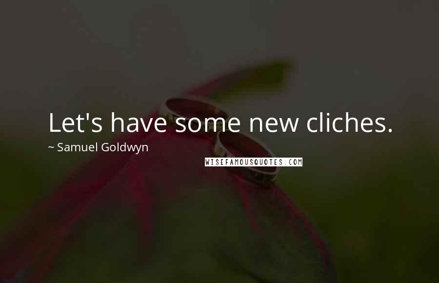 Samuel Goldwyn Quotes: Let's have some new cliches.