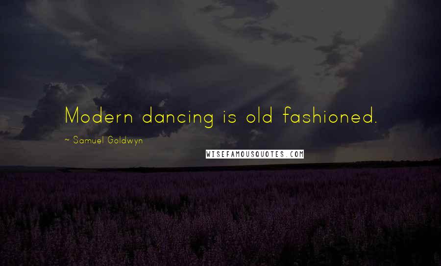 Samuel Goldwyn Quotes: Modern dancing is old fashioned.