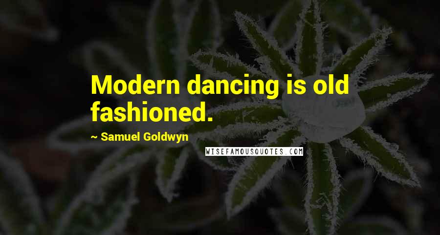 Samuel Goldwyn Quotes: Modern dancing is old fashioned.