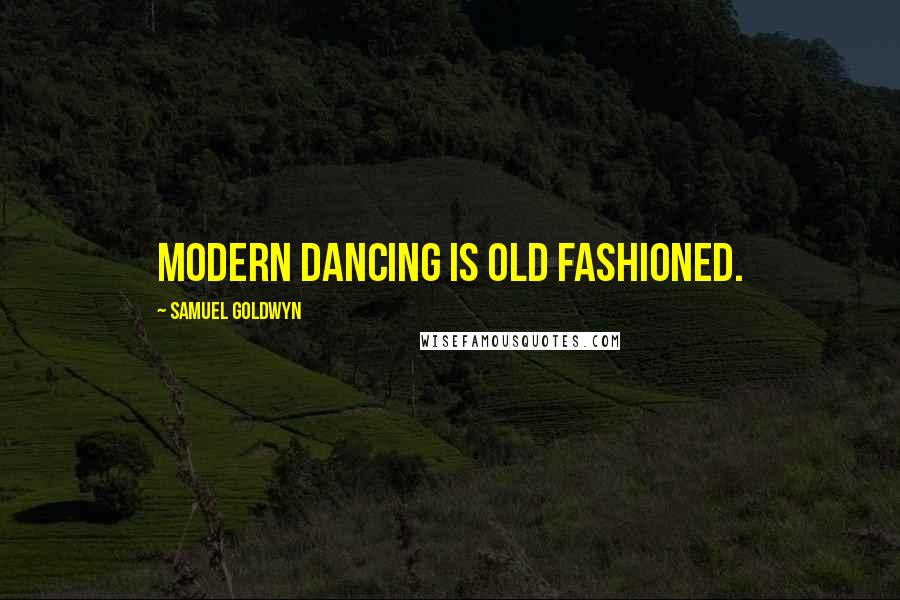 Samuel Goldwyn Quotes: Modern dancing is old fashioned.