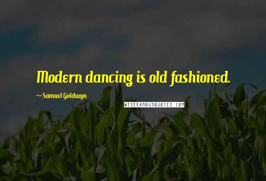 Samuel Goldwyn Quotes: Modern dancing is old fashioned.