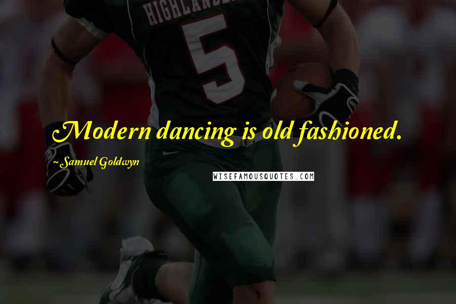 Samuel Goldwyn Quotes: Modern dancing is old fashioned.