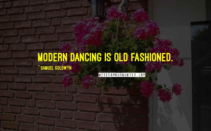 Samuel Goldwyn Quotes: Modern dancing is old fashioned.