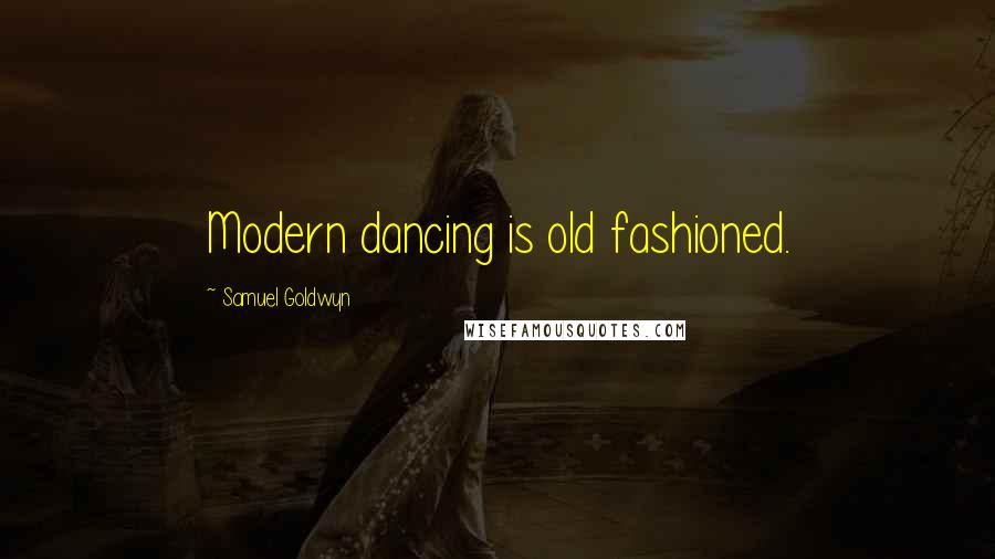 Samuel Goldwyn Quotes: Modern dancing is old fashioned.