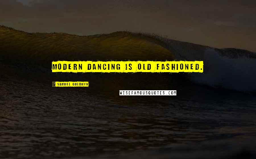 Samuel Goldwyn Quotes: Modern dancing is old fashioned.