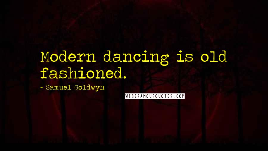 Samuel Goldwyn Quotes: Modern dancing is old fashioned.