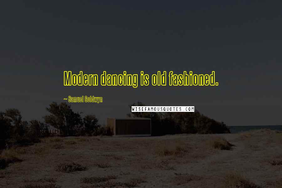 Samuel Goldwyn Quotes: Modern dancing is old fashioned.