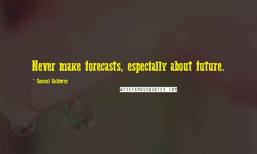 Samuel Goldwyn Quotes: Never make forecasts, especially about future.