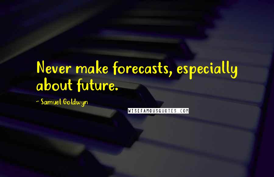 Samuel Goldwyn Quotes: Never make forecasts, especially about future.