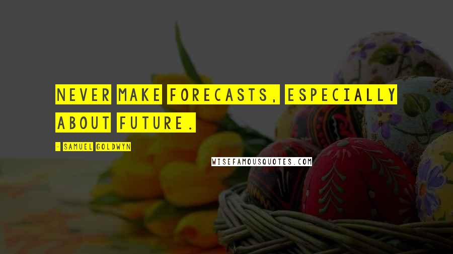 Samuel Goldwyn Quotes: Never make forecasts, especially about future.