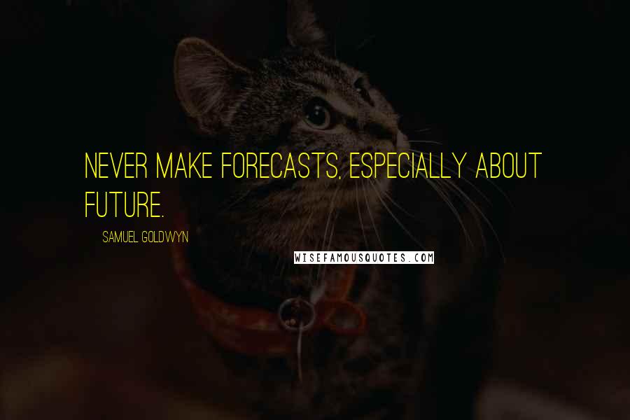 Samuel Goldwyn Quotes: Never make forecasts, especially about future.