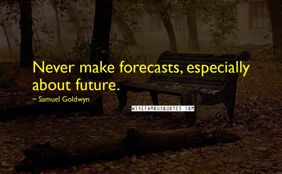 Samuel Goldwyn Quotes: Never make forecasts, especially about future.