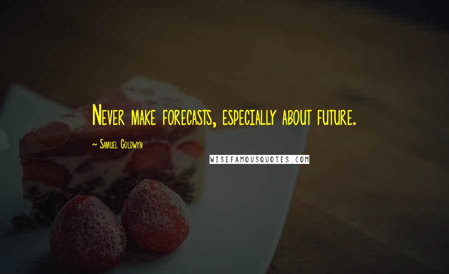 Samuel Goldwyn Quotes: Never make forecasts, especially about future.