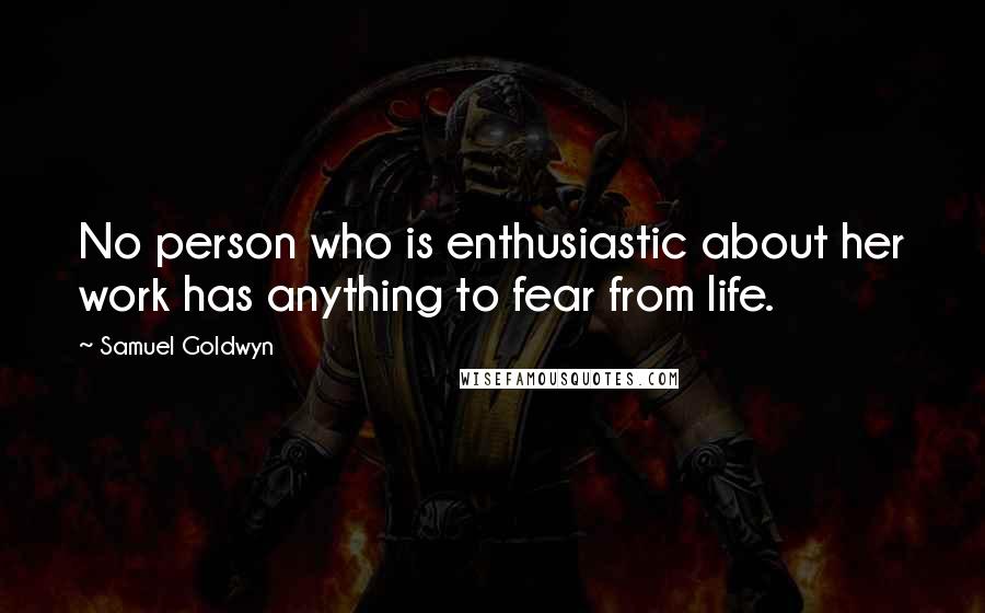 Samuel Goldwyn Quotes: No person who is enthusiastic about her work has anything to fear from life.