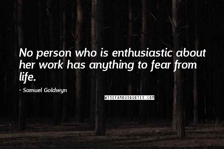 Samuel Goldwyn Quotes: No person who is enthusiastic about her work has anything to fear from life.