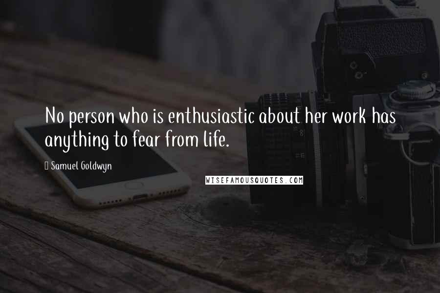 Samuel Goldwyn Quotes: No person who is enthusiastic about her work has anything to fear from life.