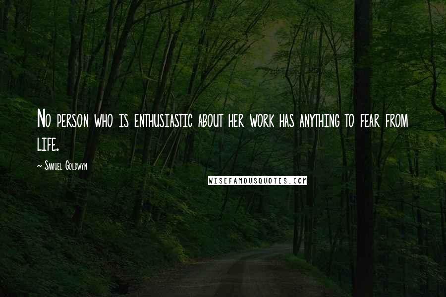Samuel Goldwyn Quotes: No person who is enthusiastic about her work has anything to fear from life.