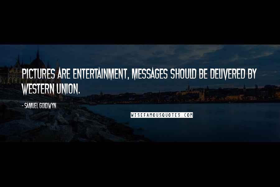 Samuel Goldwyn Quotes: Pictures are entertainment, messages should be delivered by Western Union.