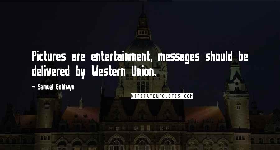 Samuel Goldwyn Quotes: Pictures are entertainment, messages should be delivered by Western Union.