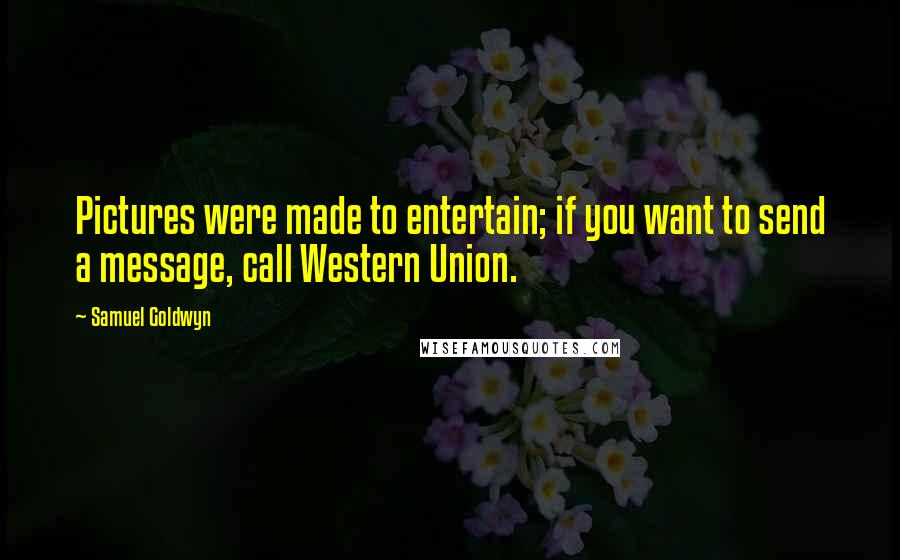 Samuel Goldwyn Quotes: Pictures were made to entertain; if you want to send a message, call Western Union.